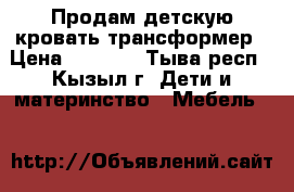 Продам детскую кровать-трансформер › Цена ­ 6 000 - Тыва респ., Кызыл г. Дети и материнство » Мебель   